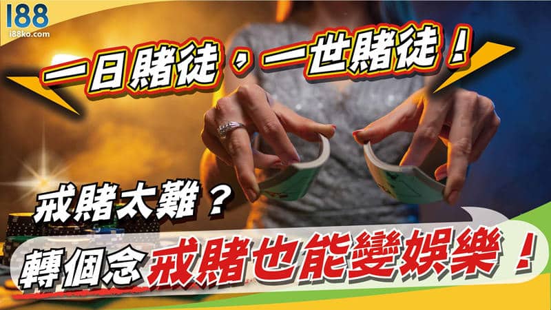 一日賭徒，一世賭徒!戒賭太難？轉個念戒賭也能變娛樂！
