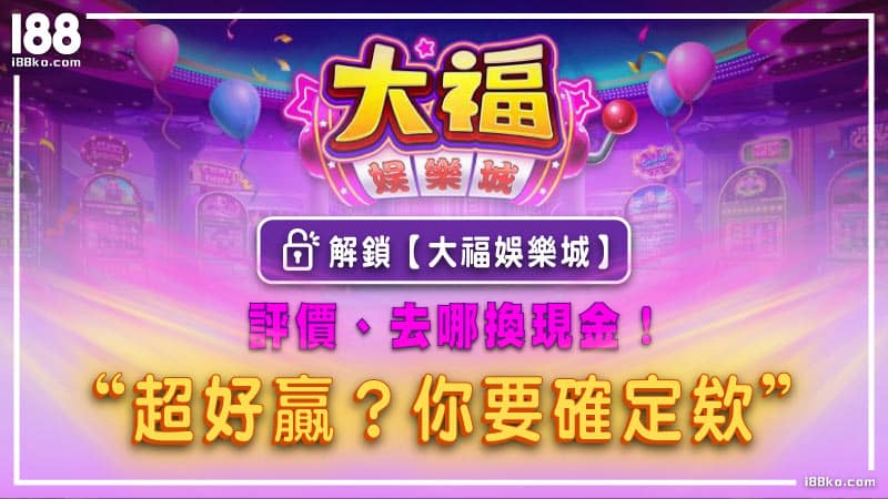 解鎖【大福娛樂城】評價超好贏？無法換現金！你要確定欸