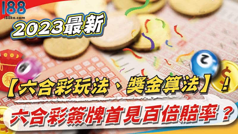 2023最新【六合彩玩法、獎金算法】！六合彩簽牌首見百倍賠率？