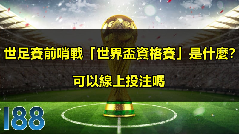 世足賽前哨戰「世界盃資格賽」是什麼？可以線上投注嗎