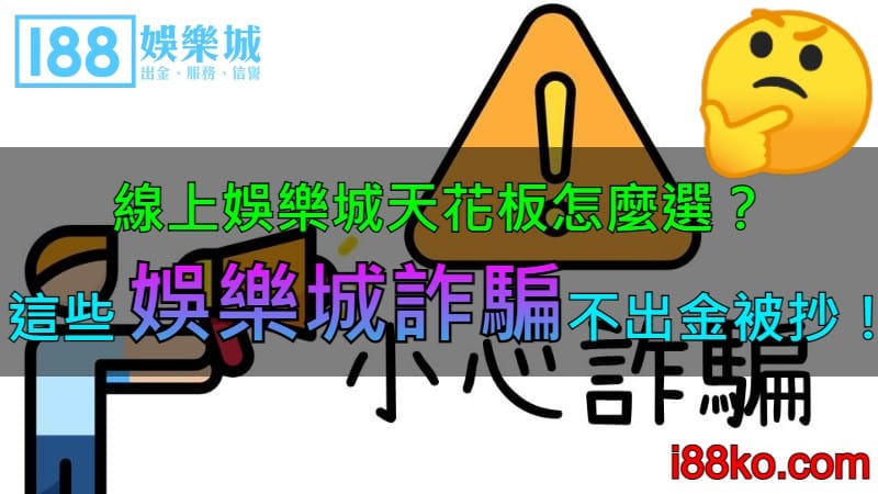 線上娛樂城天花板怎麼選？這些娛樂城詐騙不出金被抄！